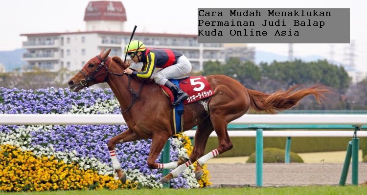 Cara Mudah Menaklukan Permainan Judi Balap Kuda Online Asia