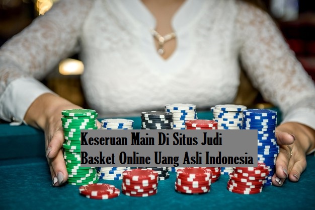 Keseruan Main Di Situs Judi Basket Online Uang Asli Indonesia